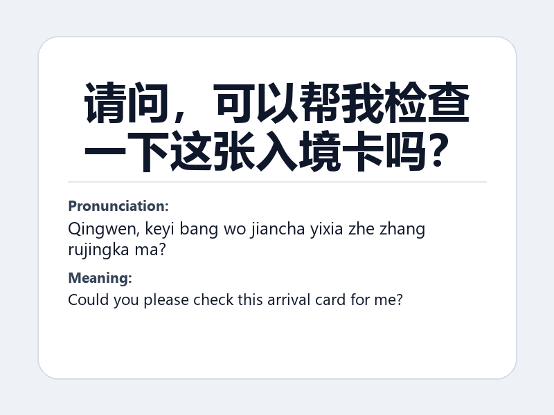 Phrase card: 请问,可以帮我检查一下这张入境卡吗? (Qingwen, keyi bang wo jiancha yixia zhe zhang rujingka ma?) - Could you please check this arrival card for me?