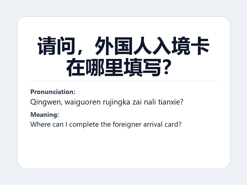 Phrase card: 请问,外国人入境卡在哪里填写? (Qingwen, waiguoren rujingka zai nali tianxie?) - Where can I complete the foreigner arrival card?