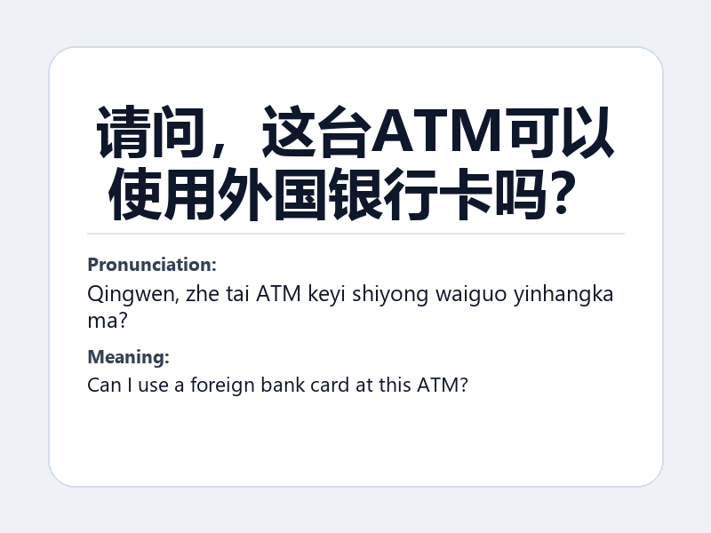 Phrase card: 请问,这台ATM可以使用外国银行卡吗? (Qingwen, zhe tai ATM keyi shiyong waiguo yinhangka ma?) - Can I use a foreign bank card at this ATM?