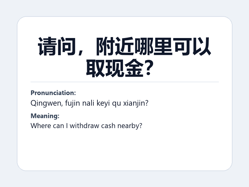 Phrase card: 请问,附近哪里可以取现金? (Qingwen, fujin nali keyi qu xianjin?) - Where can I withdraw cash nearby?