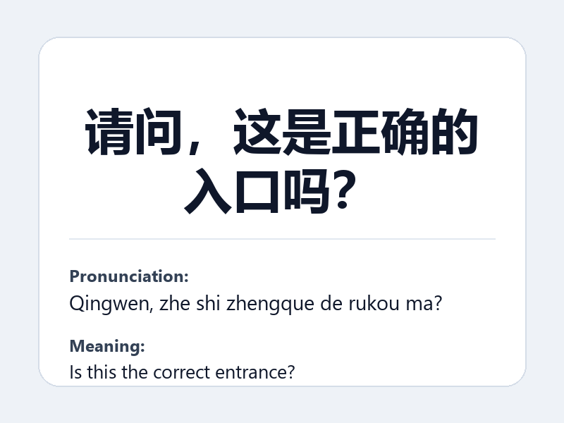 Phrase card: 请问，这是正确的入口吗？ (Qingwen, zhe shi zhengque de rukou ma?) - Is this the correct entrance?