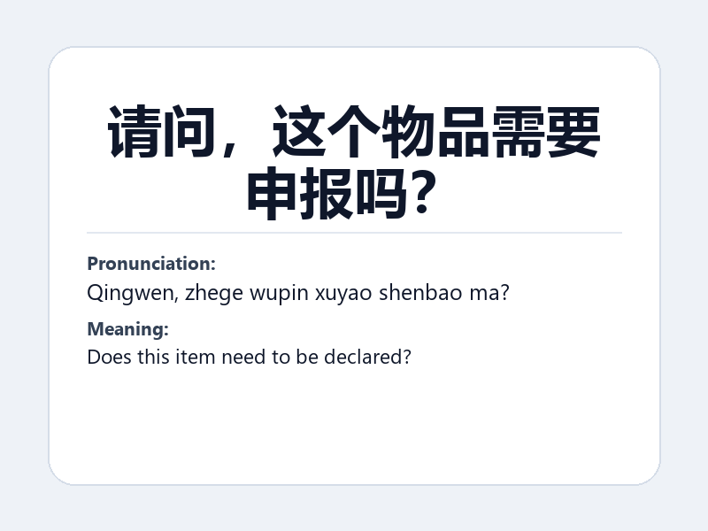 Phrase card: 请问,这个物品需要申报吗? (Qingwen, zhege wupin xuyao shenbao ma?) - Does this item need to be declared?
