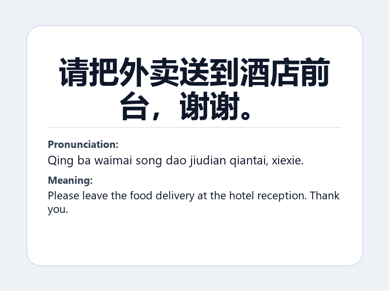 Phrase card: 请把外卖送到酒店前台,谢谢。 (Qing ba waimai song dao jiudian qiantai, xiexie.) - Please leave the food delivery at the hotel reception. Thank you.