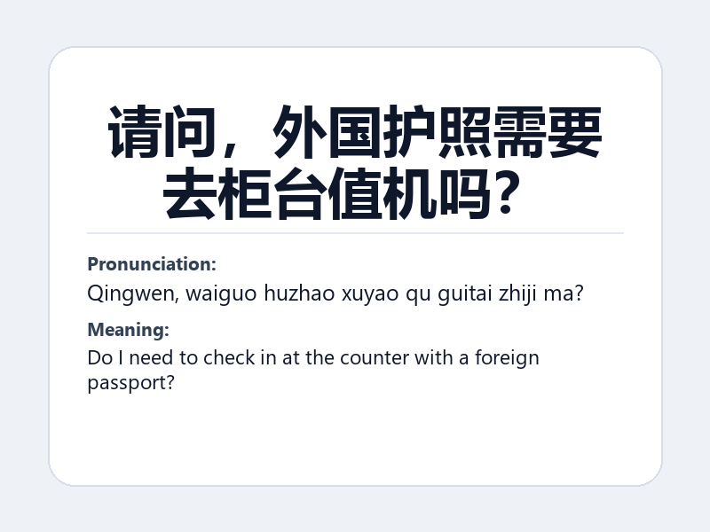 Phrase card: 请问,外国护照需要去柜台值机吗? (Qingwen, waiguo huzhao xuyao qu guitai zhiji ma?) - Do I need to check in at the counter with a foreign passport?