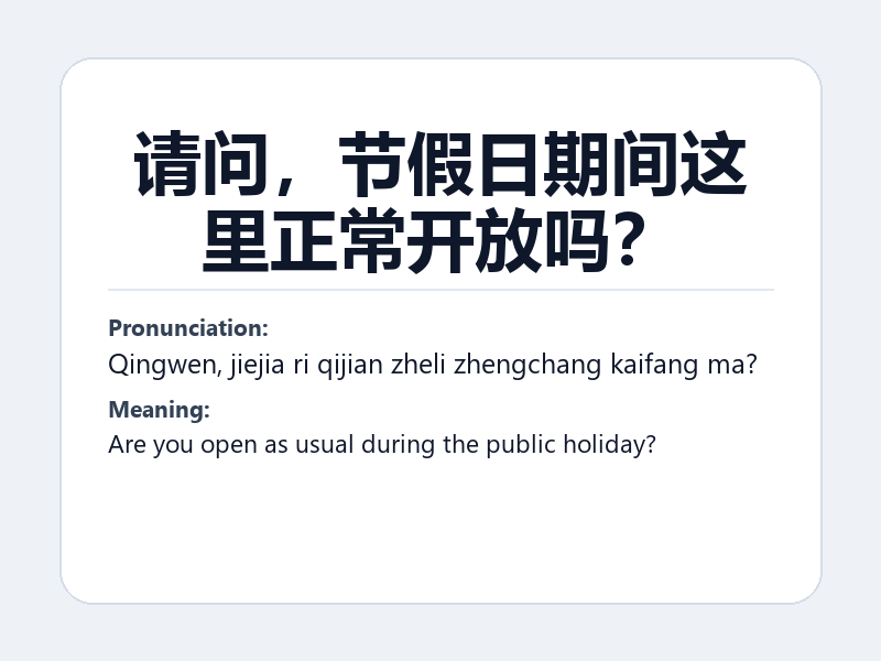 Phrase card: 请问,节假日期间这里正常开放吗? (Qingwen, jiejia ri qijian zheli zhengchang kaifang ma?) - Are you open as usual during the public holiday?
