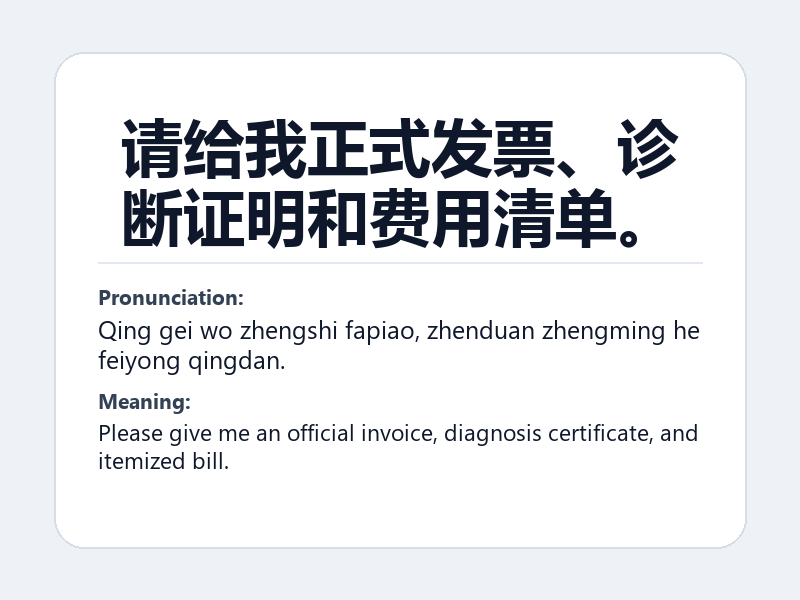 Phrase card: 请给我正式发票、诊断证明和费用清单。 (Qing gei wo zhengshi fapiao, zhenduan zhengming he feiyong qingdan.) - Please give me an official invoice, diagnosis certificate, and itemized bill.