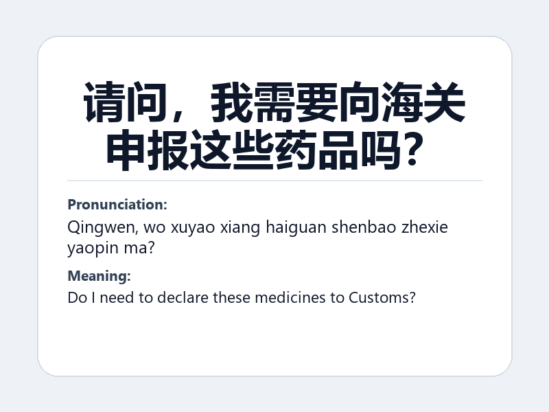Phrase card: 请问,我需要向海关申报这些药品吗? (Qingwen, wo xuyao xiang haiguan shenbao zhexie yaopin ma?) - Do I need to declare these medicines to Customs?