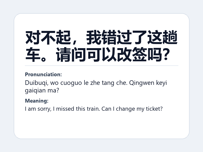 Phrase card: 对不起，我错过了这趟车。请问可以改签吗？ (Duibuqi, wo cuoguo le zhe tang che. Qingwen keyi gaiqian ma?) - I am sorry, I missed this train. Can I change my ticket?