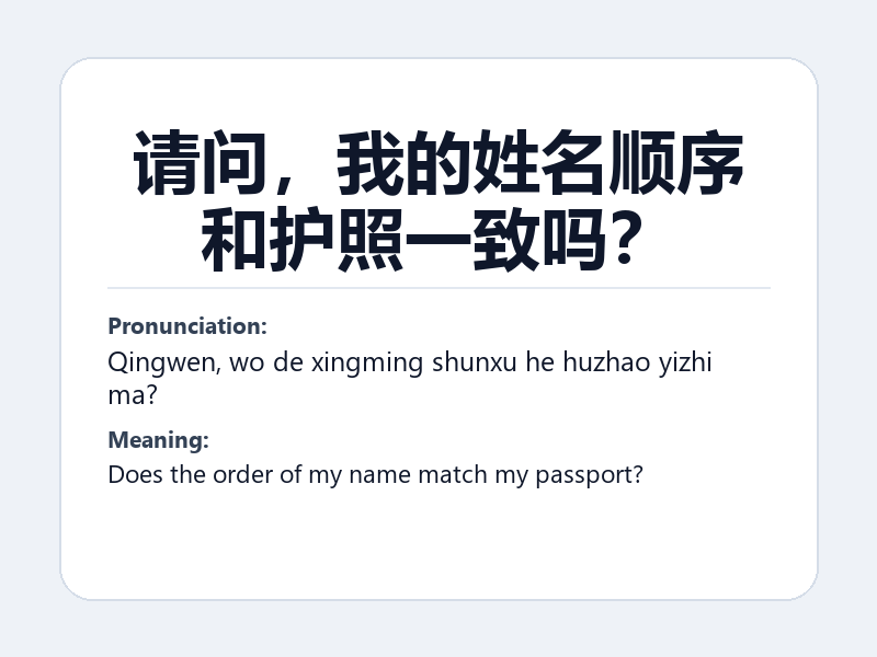Phrase card: 请问,我的姓名顺序和护照一致吗? (Qingwen, wo de xingming shunxu he huzhao yizhi ma?) - Does the order of my name match my passport?