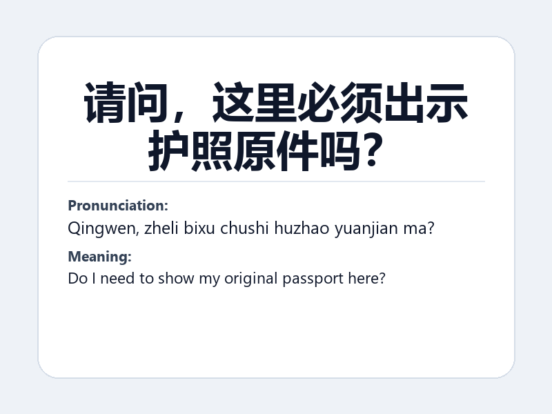 Phrase card: 请问,这里必须出示护照原件吗? (Qingwen, zheli bixu chushi huzhao yuanjian ma?) - Do I need to show my original passport here?