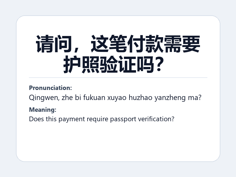 Phrase card: 请问,这笔付款需要护照验证吗? (Qingwen, zhe bi fukuan xuyao huzhao yanzheng ma?) - Does this payment require passport verification?