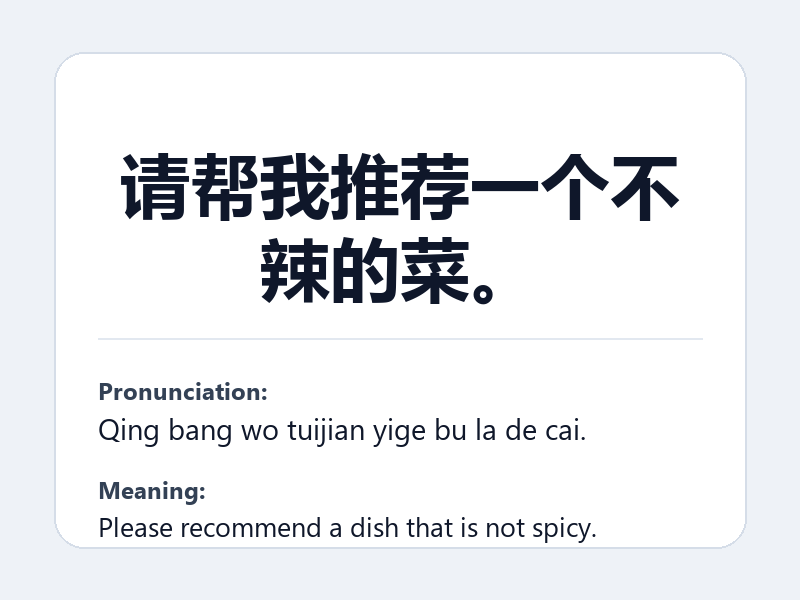 Phrase card: 请帮我推荐一个不辣的菜。 (Qing bang wo tuijian yige bu la de cai.) - Please recommend a dish that is not spicy.