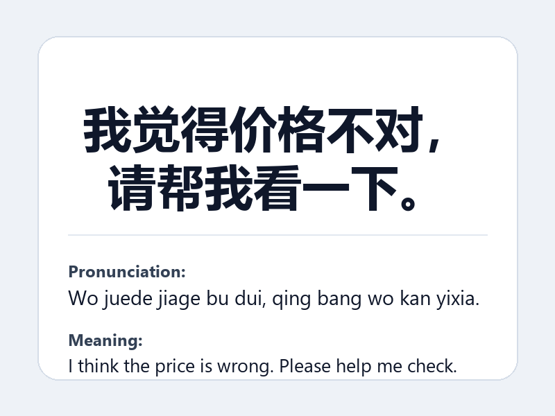 Phrase card: 我觉得价格不对,请帮我看一下。 (Wo juede jiage bu dui, qing bang wo kan yixia.) - I think the price is wrong. Please help me check.