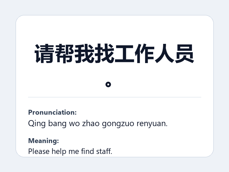 Phrase card: 请帮我找工作人员。 (Qing bang wo zhao gongzuo renyuan.) - Please help me find staff.