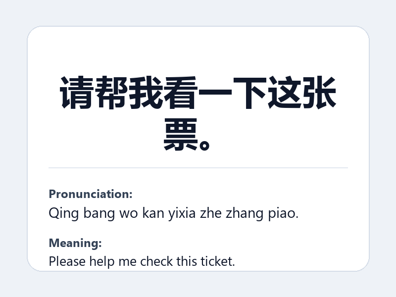 Phrase card: 请帮我看一下这张票。 (Qing bang wo kan yixia zhe zhang piao.) - Please help me check this ticket.