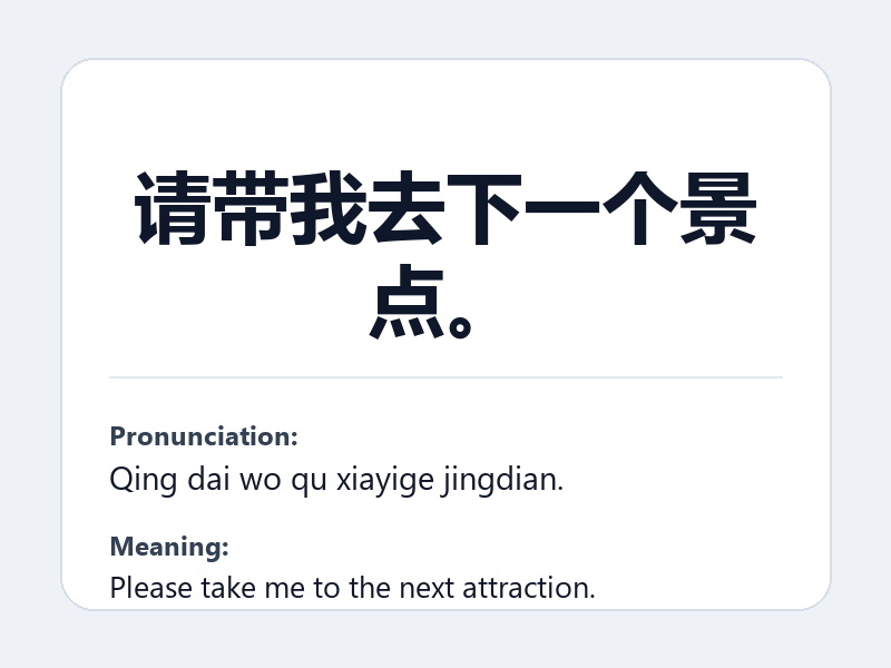 Phrase card: 请带我去下一个景点。 (Qing dai wo qu xiayige jingdian.) - Please take me to the next attraction.
