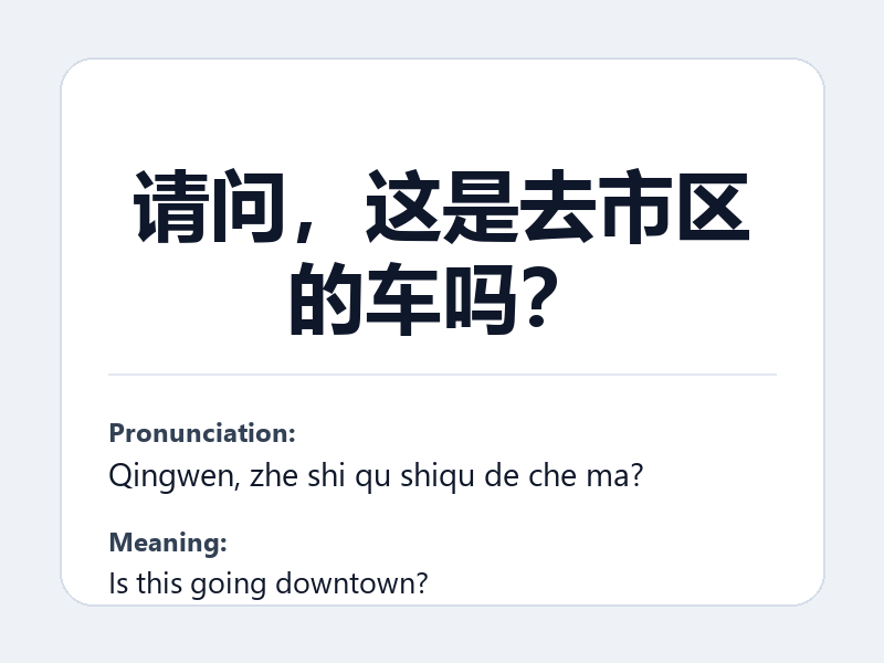 Phrase card: 请问，这是去市区的车吗？ (Qingwen, zhe shi qu shiqu de che ma?) - Is this going downtown?