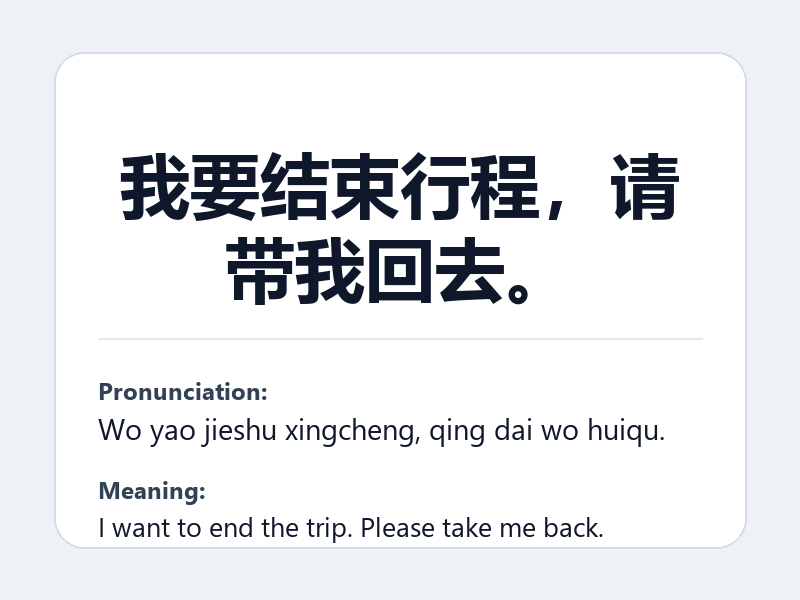 Phrase card: 我要结束行程,请带我回去。 (Wo yao jieshu xingcheng, qing dai wo huiqu.) - I want to end the trip. Please take me back.