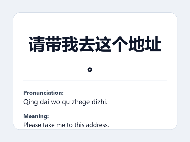 Phrase card: 请带我去这个地址。 (Qing dai wo qu zhege dizhi.) - Please take me to this address.
