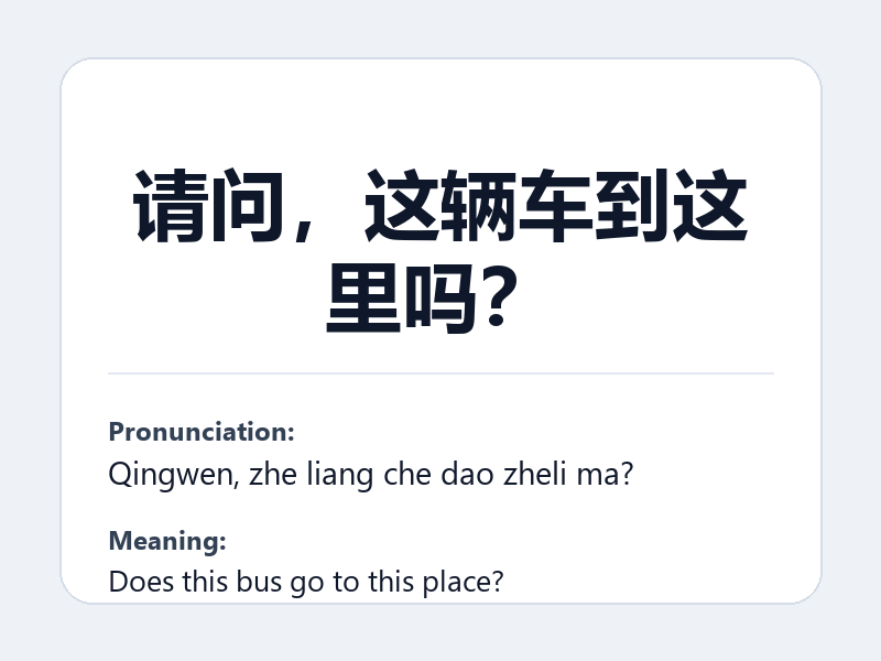 Phrase card: 请问,这辆车到这里吗? (Qingwen, zhe liang che dao zheli ma?) - Does this bus go to this place?
