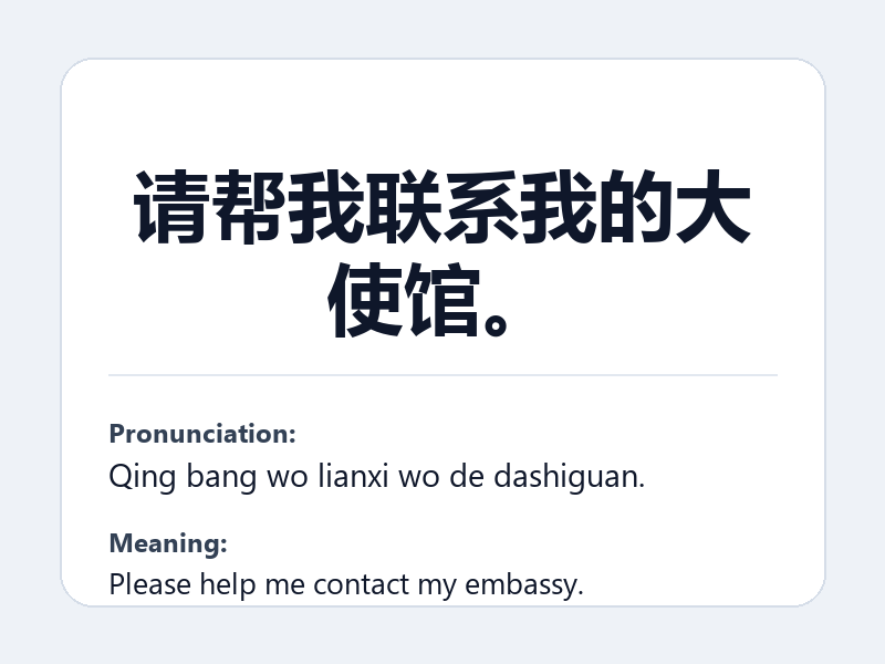 Phrase card: 请帮我联系我的大使馆。 (Qing bang wo lianxi wo de dashiguan.) - Please help me contact my embassy.