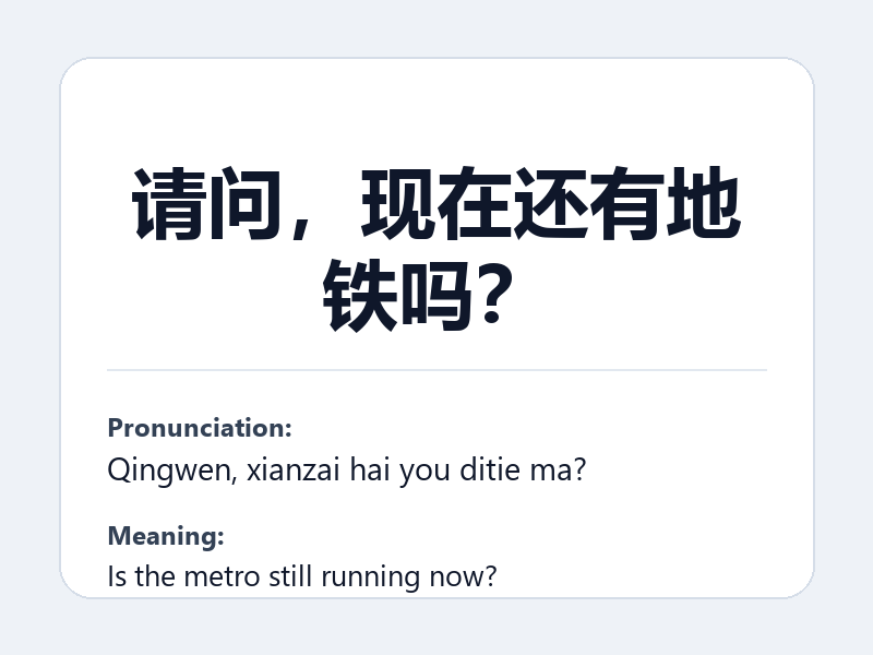 Phrase card: 请问,现在还有地铁吗? (Qingwen, xianzai hai you ditie ma?) - Is the metro still running now?