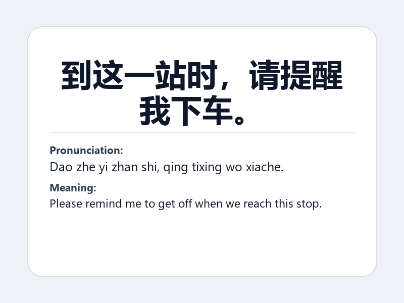 Phrase card: 到这一站时,请提醒我下车。 (Dao zhe yi zhan shi, qing tixing wo xiache.) - Please remind me to get off when we reach this stop.