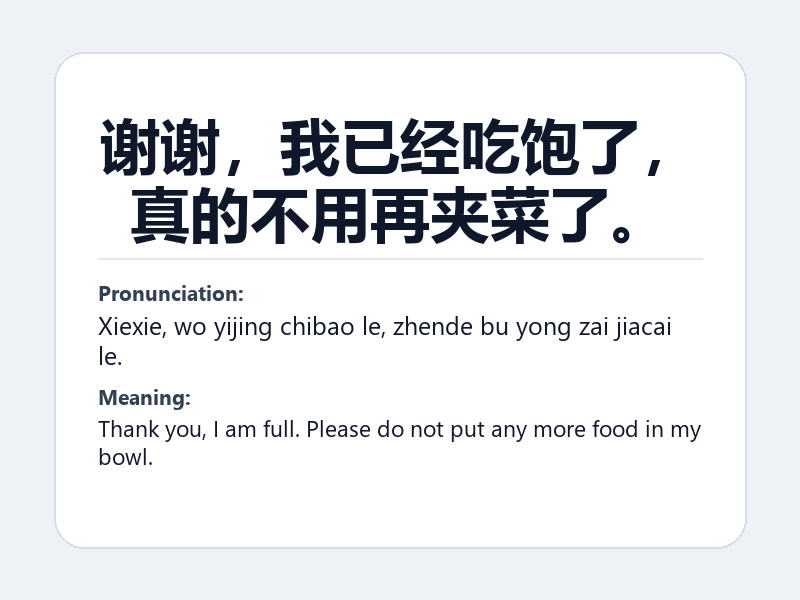 Phrase card: 谢谢,我已经吃饱了,真的不用再夹菜了。 (Xiexie, wo yijing chibao le, zhende bu yong zai jiacai le.) - Thank you, I am full. Please do not put any more food in my bowl.