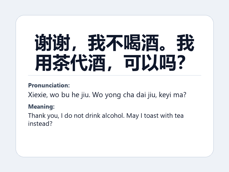 Phrase card: 谢谢,我不喝酒。我用茶代酒,可以吗? (Xiexie, wo bu he jiu. Wo yong cha dai jiu, keyi ma?) - Thank you, I do not drink alcohol. May I toast with tea instead?