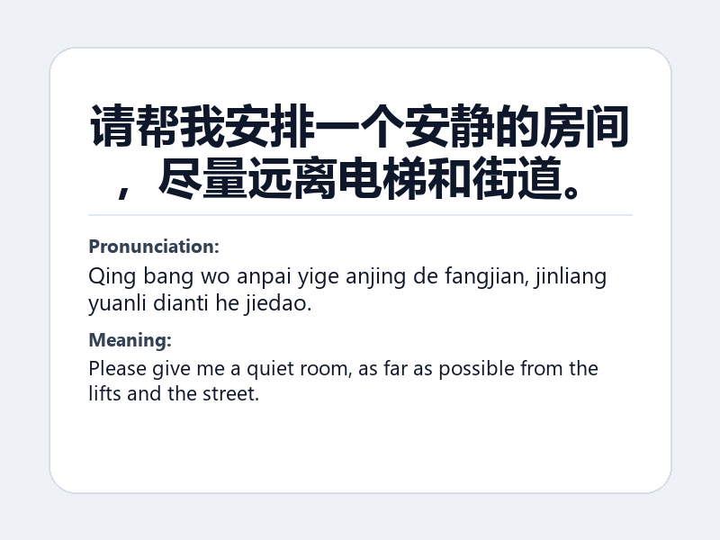 Phrase card: 请帮我安排一个安静的房间,尽量远离电梯和街道。 (Qing bang wo anpai yige anjing de fangjian, jinliang yuanli dianti he jiedao.) - Please give me a quiet room, as far as possible from the lifts and the street.