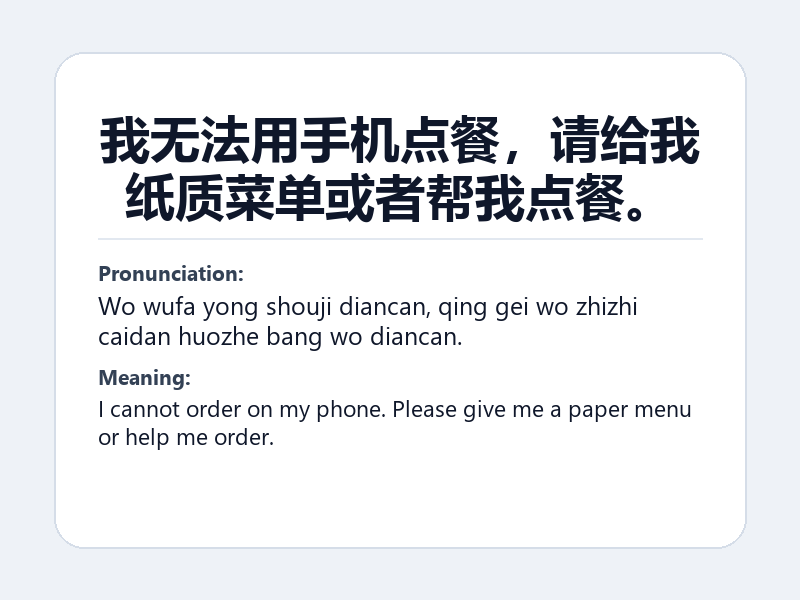 Phrase card: 我无法用手机点餐,请给我纸质菜单或者帮我点餐。 (Wo wufa yong shouji diancan, qing gei wo zhizhi caidan huozhe bang wo diancan.) - I cannot order on my phone. Please give me a paper menu or help me order.