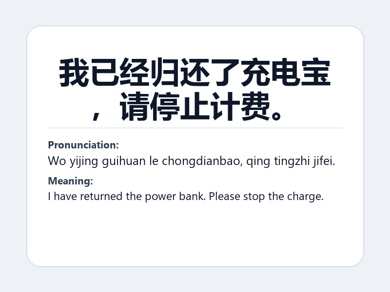 Phrase card: 我已经归还了充电宝,请停止计费。 (Wo yijing guihuan le chongdianbao, qing tingzhi jifei.) - I have returned the power bank. Please stop the charge.