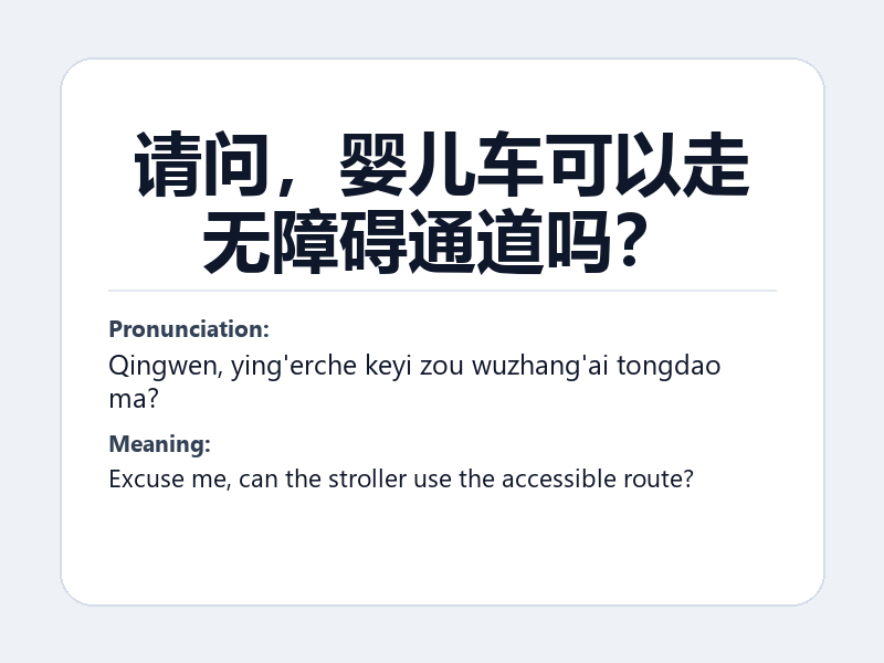 Phrase card: 请问,婴儿车可以走无障碍通道吗? (Qingwen, ying'erche keyi zou wuzhang'ai tongdao ma?) - Excuse me, can the stroller use the accessible route?