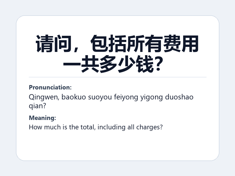 Phrase card: 请问,包括所有费用一共多少钱? (Qingwen, baokuo suoyou feiyong yigong duoshao qian?) - How much is the total, including all charges?