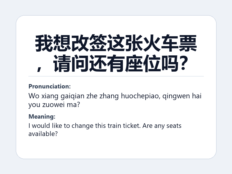 Phrase card: 我想改签这张火车票,请问还有座位吗? (Wo xiang gaiqian zhe zhang huochepiao, qingwen hai you zuowei ma?) - I would like to change this train ticket. Are any seats available?